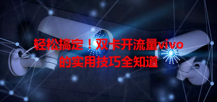 轻松搞定！双卡开流量vivo的实用技巧全知道