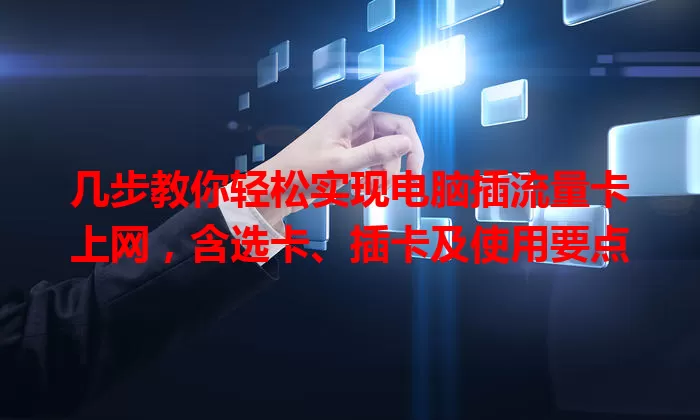 几步教你轻松实现电脑插流量卡上网，含选卡、插卡及使用要点