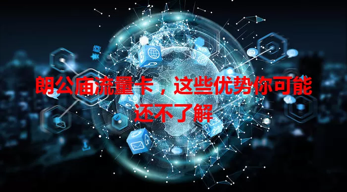朗公庙流量卡，这些优势你可能还不了解