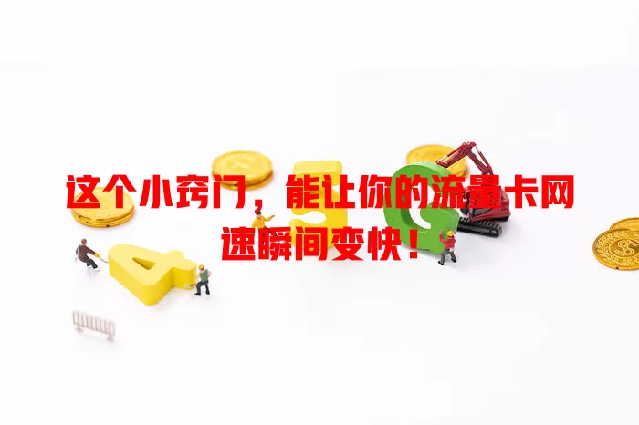 这个小窍门，能让你的流量卡网速瞬间变快！