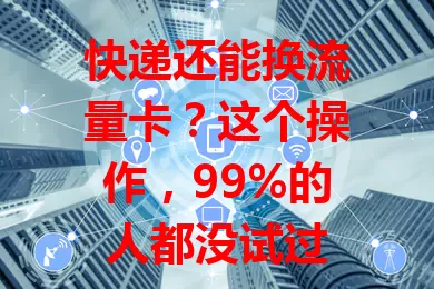 快递还能换流量卡?这个操作,99%的人都没试过