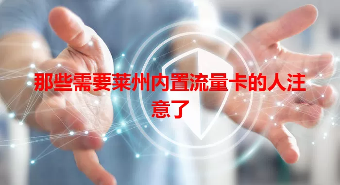 那些需要莱州内置流量卡的人注意了