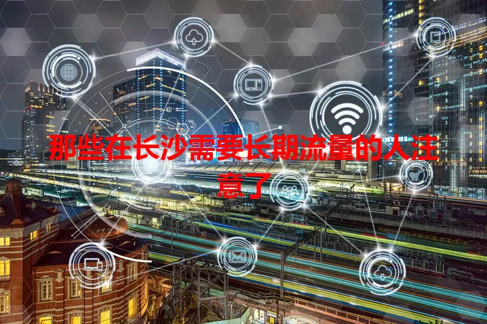 那些在长沙需要长期流量的人注意了