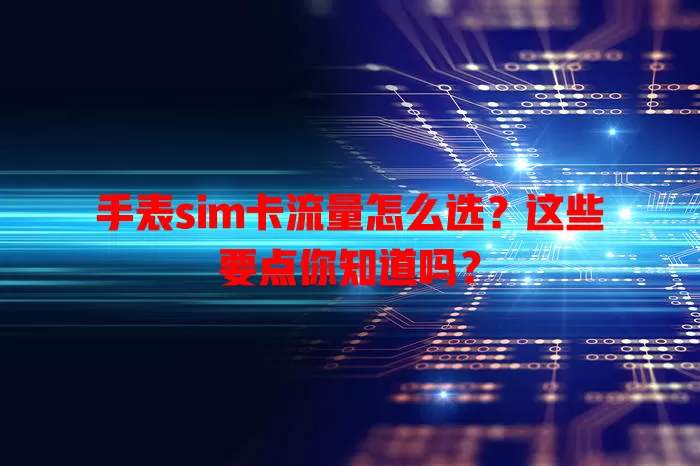 手表sim卡流量怎么选？这些要点你知道吗？