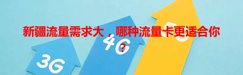 新疆流量需求大，哪种流量卡更适合你？