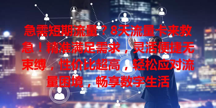 急需短期流量？8天流量卡来救急！精准满足需求，灵活便捷无束缚，性价比超高，轻松应对流量困境，畅享数字生活