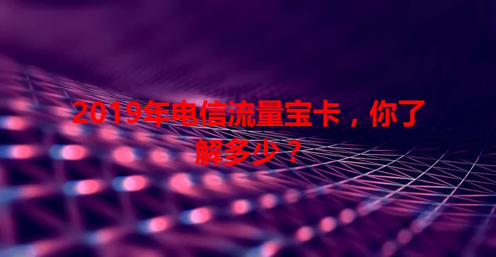 2019年电信流量宝卡，你了解多少？