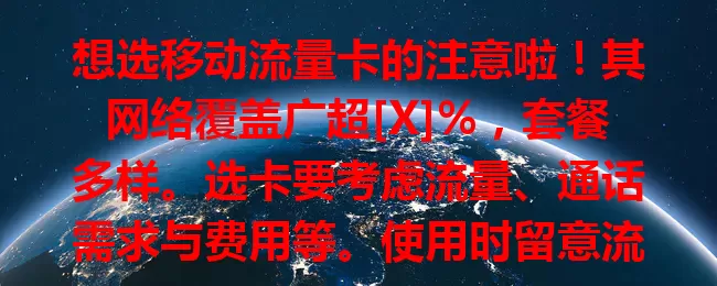 想选移动流量卡的注意啦！其网络覆盖广超[X]%，套餐多样。选卡要考虑流量、通话需求与费用等。使用时留意流量、保管卡及网络安全，综合考量才能选出适配的卡享便捷服务。
