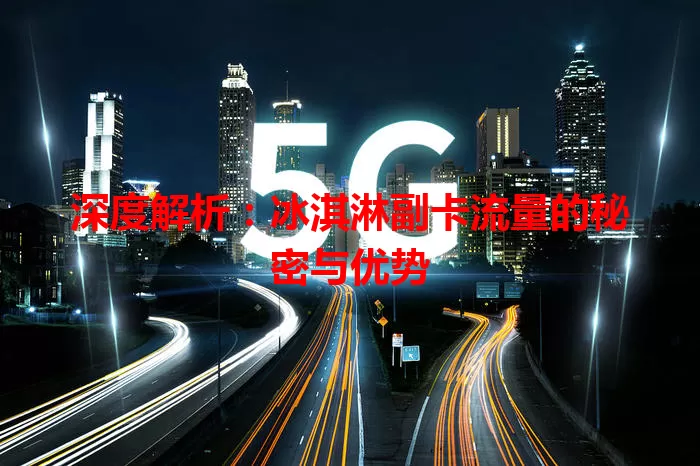 深度解析：冰淇淋副卡流量的秘密与优势