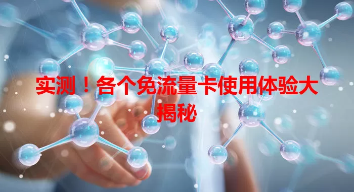 实测！各个免流量卡使用体验大揭秘