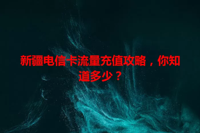 新疆电信卡流量充值攻略，你知道多少？