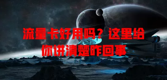 流量卡好用吗？这里给你讲清楚咋回事