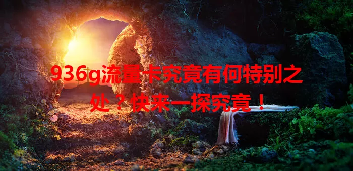 936g流量卡究竟有何特别之处？快来一探究竟！