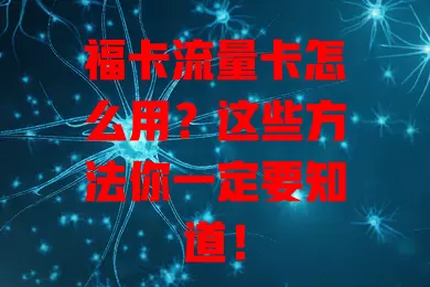 福卡流量卡怎么用？这些方法你一定要知道！