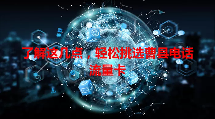 了解这几点，轻松挑选曹县电话流量卡