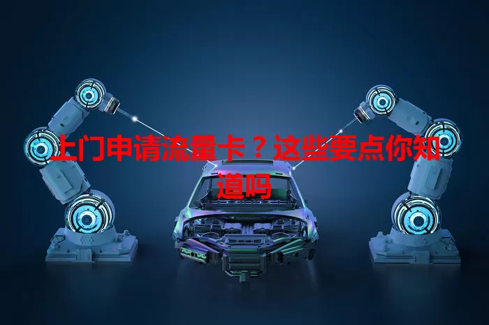 上门申请流量卡？这些要点你知道吗