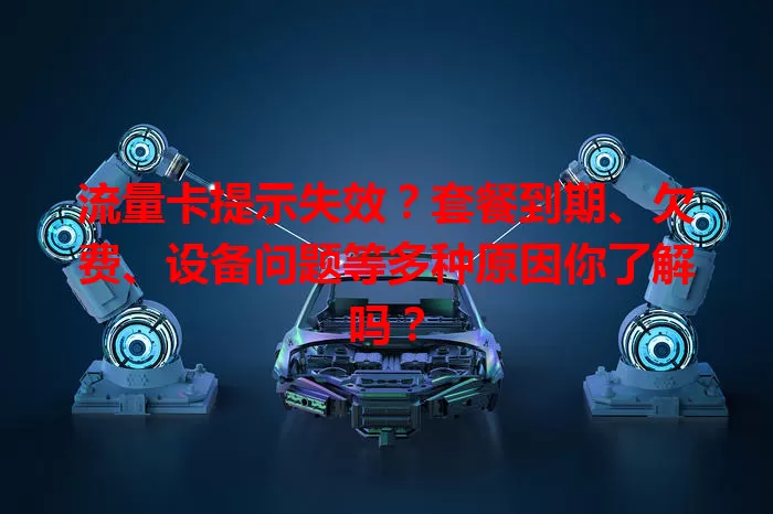 流量卡提示失效？套餐到期、欠费、设备问题等多种原因你了解吗？