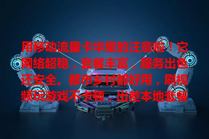 用移动流量卡华星的注意啦！它网络超稳，套餐丰富，服务出色还安全。都市乡村都好用，刷视频玩游戏不卡顿，出差本地套餐任选，客服专业，加密护隐私，是理想流量卡之选！