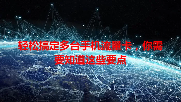 轻松搞定多台手机流量卡，你需要知道这些要点
