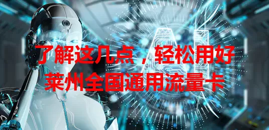 了解这几点，轻松用好莱州全国通用流量卡