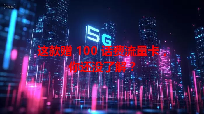 这款赠 100 话费流量卡，你还没了解？