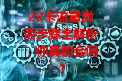 22卡流量激活步骤全解析,你真的会吗?