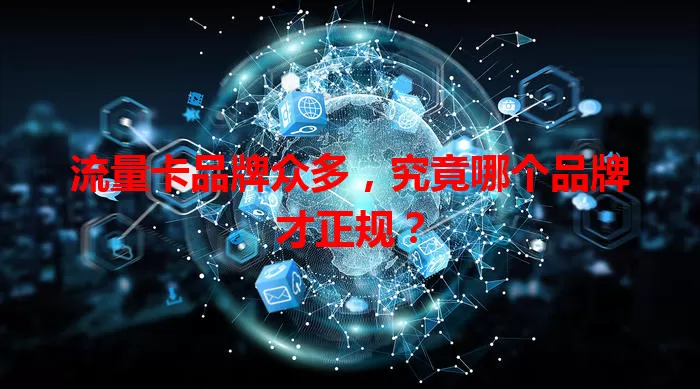 流量卡品牌众多，究竟哪个品牌才正规？