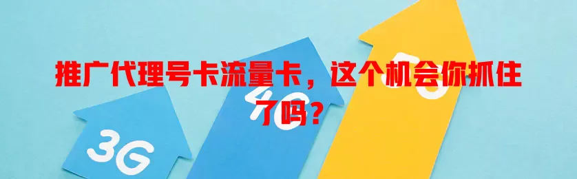 推广代理号卡流量卡，这个机会你抓住了吗？