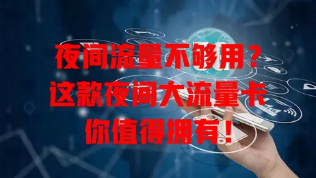 夜间流量不够用？这款夜间大流量卡你值得拥有！