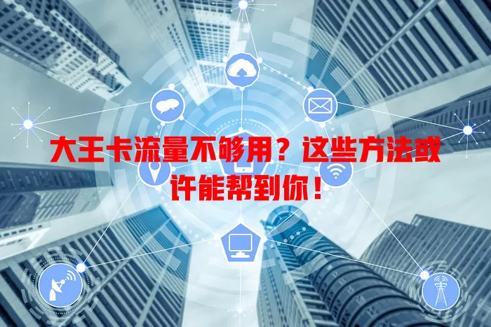 大王卡流量不够用？这些方法或许能帮到你！