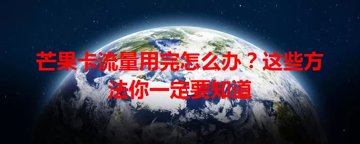 芒果卡流量用完怎么办？这些方法你一定要知道