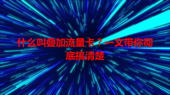 什么叫叠加流量卡？一文带你彻底搞清楚