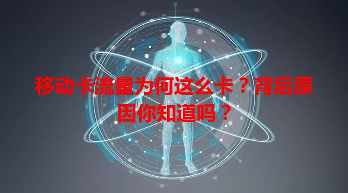 移动卡流量为何这么卡?背后原因你知道吗?