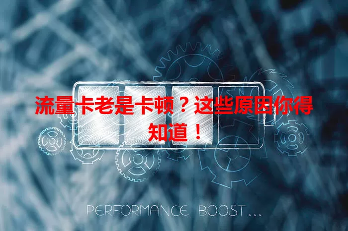 流量卡老是卡顿？这些原因你得知道！
