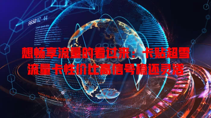 想畅享流量的看过来：卡贴超雪流量卡性价比高信号稳还灵活