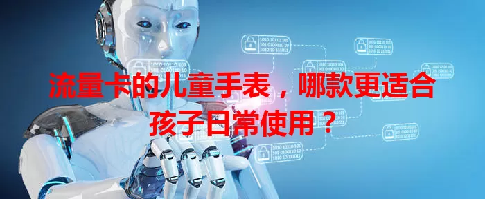 流量卡的儿童手表，哪款更适合孩子日常使用？