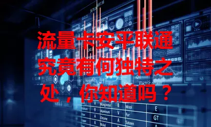 流量卡安平联通究竟有何独特之处，你知道吗？