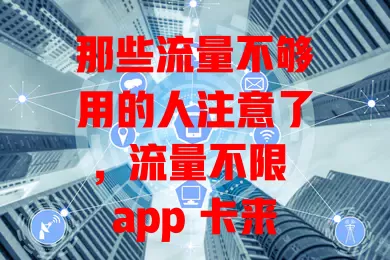 那些流量不够用的人注意了，流量不限 app 卡来啦！