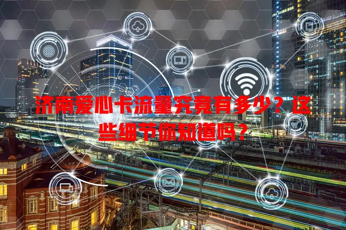 济南爱心卡流量究竟有多少？这些细节你知道吗？