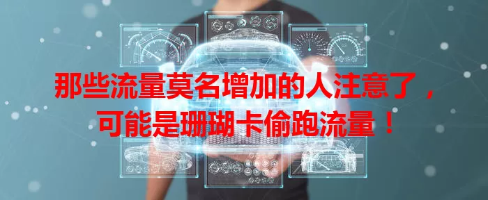 那些流量莫名增加的人注意了，可能是珊瑚卡偷跑流量！