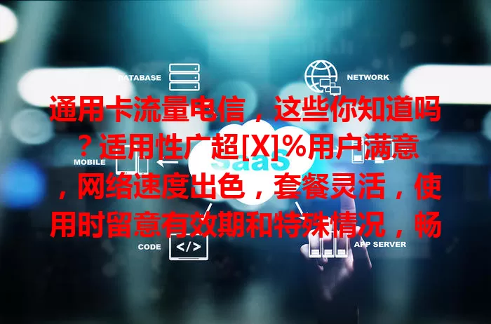 通用卡流量电信，这些你知道吗？适用性广超[X]%用户满意，网络速度出色，套餐灵活，使用时留意有效期和特殊情况，畅享便捷高效上网体验