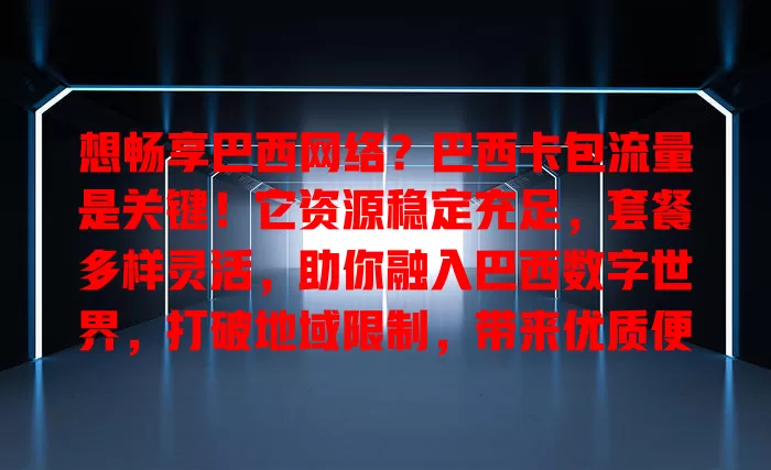 想畅享巴西网络？巴西卡包流量是关键！它资源稳定充足，套餐多样灵活，助你融入巴西数字世界，打破地域限制，带来优质便捷网络体验