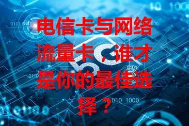 电信卡与网络流量卡，谁才是你的最佳选择？