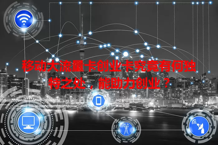 移动大流量卡创业卡究竟有何独特之处，能助力创业？