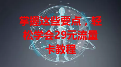 掌握这些要点，轻松学会29元流量卡教程