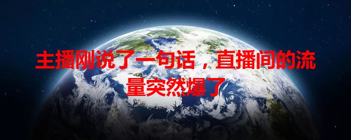 主播刚说了一句话，直播间的流量突然爆了