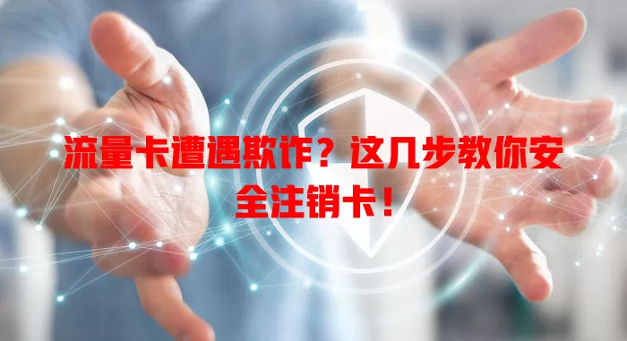 流量卡遭遇欺诈？这几步教你安全注销卡！