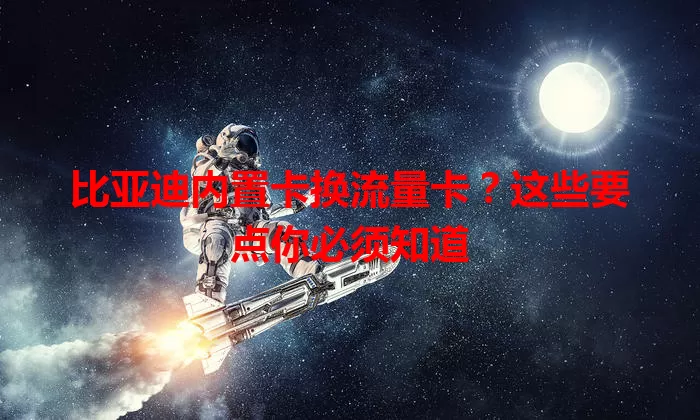 比亚迪内置卡换流量卡？这些要点你必须知道