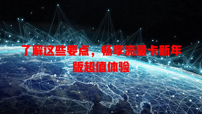 了解这些要点，畅享流量卡新年版超值体验