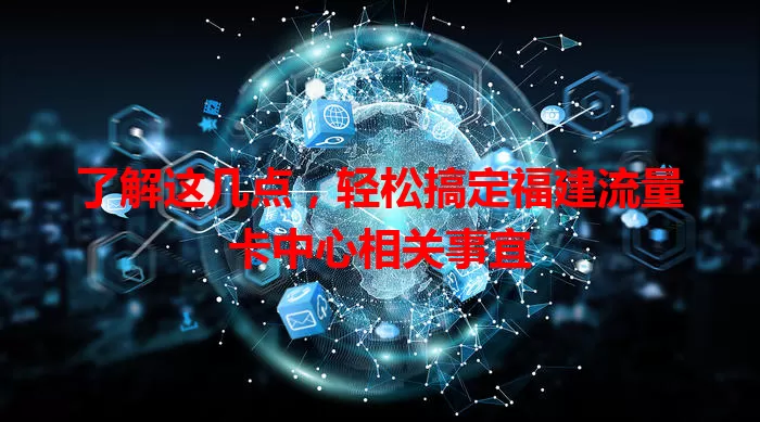 了解这几点，轻松搞定福建流量卡中心相关事宜